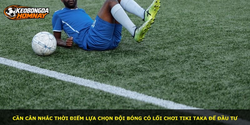 Cần cân nhắc thời điểm lựa chọn đội bóng có lối chơi Tiki Taka để đầu tư