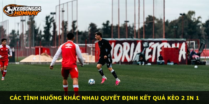 Các tình huống khác nhau quyết định kết quả kèo 2 In 1