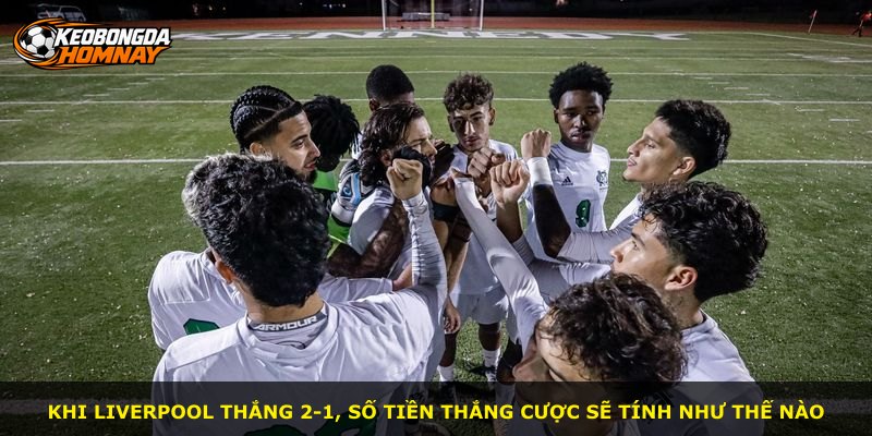 Khi Liverpool thắng 2-1, số tiền thắng cược sẽ tính như thế nào