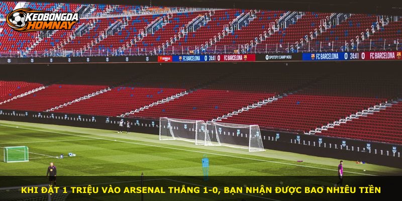 Khi đặt 1 triệu vào Arsenal thắng 1-0, bạn nhận được bao nhiêu tiền