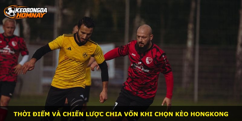 Thời điểm và chiến lược chia vốn khi chọn kèo Hongkong