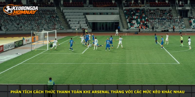 Phân tích cách thức thanh toán khi Arsenal thắng với các mức kèo khác nhau