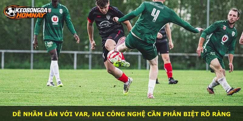 Dễ nhầm lẫn với VAR, hai công nghệ cần phân biệt rõ ràng