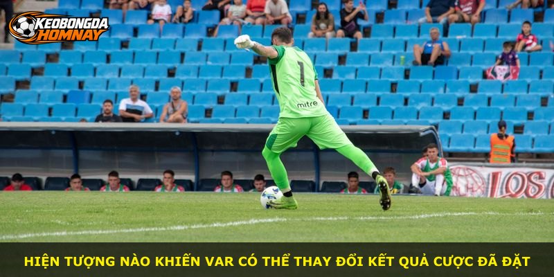 Hiện tượng nào khiến VAR có thể thay đổi kết quả cược đã đặt